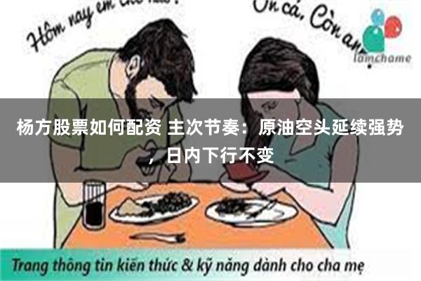 杨方股票如何配资 主次节奏：原油空头延续强势，日内下行不变