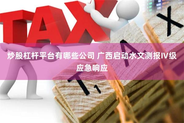 炒股杠杆平台有哪些公司 广西启动水文测报Ⅳ级应急响应