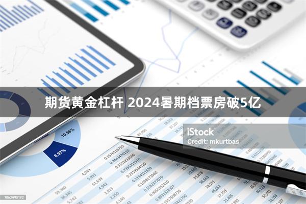 期货黄金杠杆 2024暑期档票房破5亿