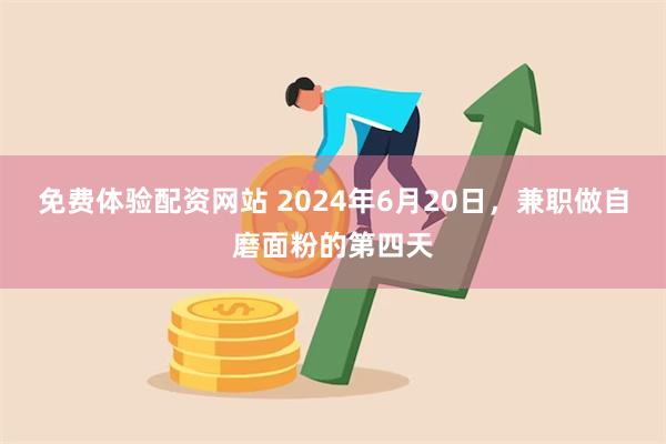 免费体验配资网站 2024年6月20日，兼职做自磨面粉的第四天