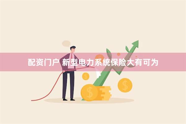 配资门户 新型电力系统保险大有可为