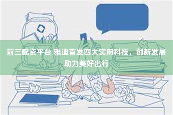 前三配资平台 雅迪首发四大实用科技，创新发展助力美好出行