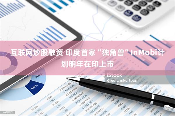 互联网炒股融资 印度首家“独角兽”InMobi计划明年在印上市