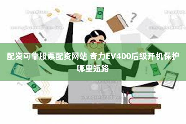 配资可靠股票配资网站 奇力EV400后级开机保护哪里短路