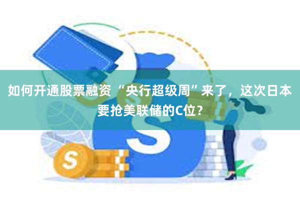 如何开通股票融资 “央行超级周”来了，这次日本要抢美联储的C位？