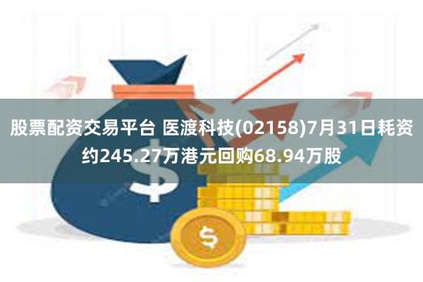 股票配资交易平台 医渡科技(02158)7月31日耗资约245.27万港元回购68.94万股