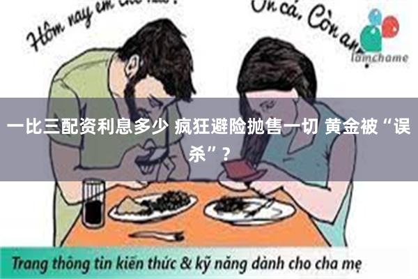 一比三配资利息多少 疯狂避险抛售一切 黄金被“误杀”？