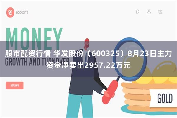 股市配资行情 华发股份（600325）8月23日主力资金净卖出2957.22万元