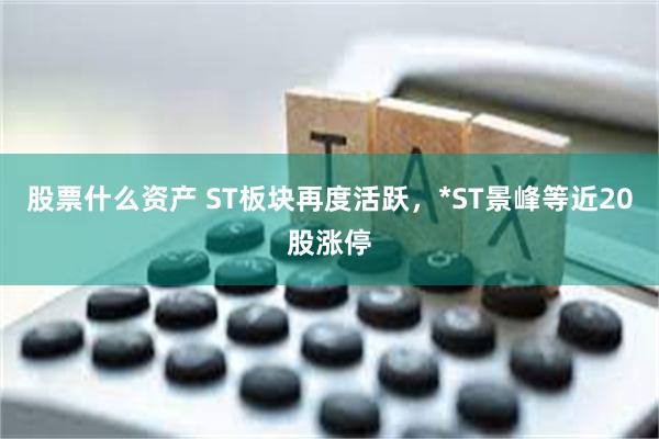 股票什么资产 ST板块再度活跃，*ST景峰等近20股涨停