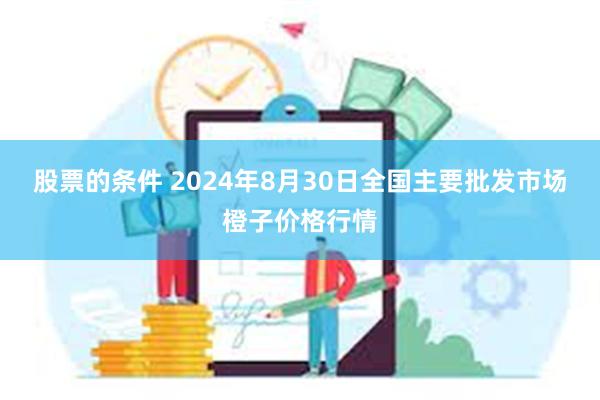 股票的条件 2024年8月30日全国主要批发市场橙子价格行情