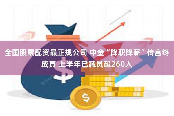 全国股票配资最正规公司 中金“降职降薪”传言终成真 上半年已减员超260人