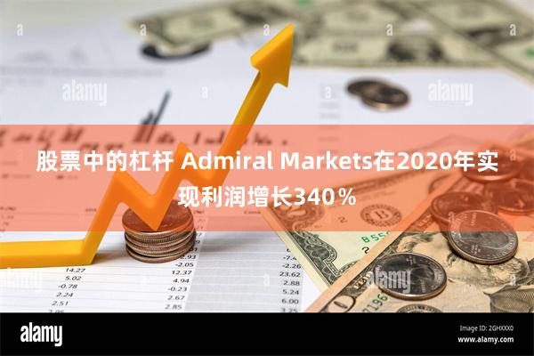 股票中的杠杆 Admiral Markets在2020年实现利润增长340％