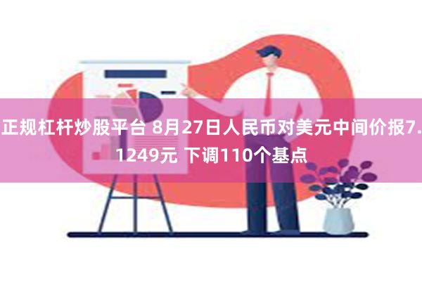 正规杠杆炒股平台 8月27日人民币对美元中间价报7.1249元 下调110个基点