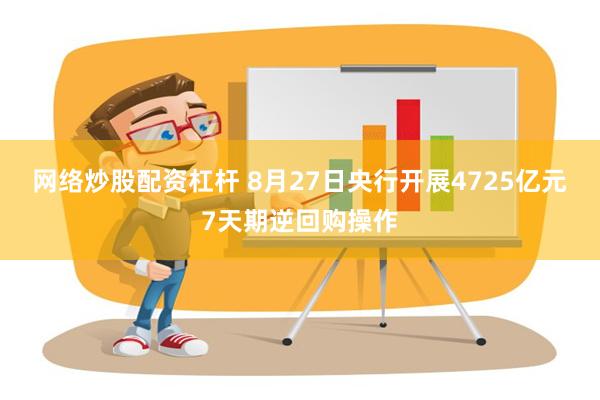 网络炒股配资杠杆 8月27日央行开展4725亿元7天期逆回购操作