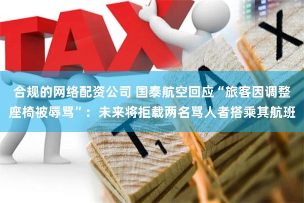 合规的网络配资公司 国泰航空回应“旅客因调整座椅被辱骂”：未来将拒载两名骂人者搭乘其航班