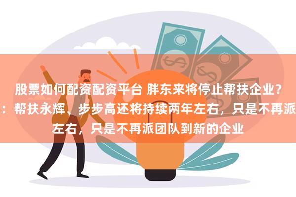 股票如何配资配资平台 胖东来将停止帮扶企业？于东来深夜回应：帮扶永辉、步步高还将持续两年左右，只是不再派团队到新的企业