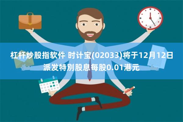 杠杆炒股指软件 时计宝(02033)将于12月12日派发特別股息每股0.01港元