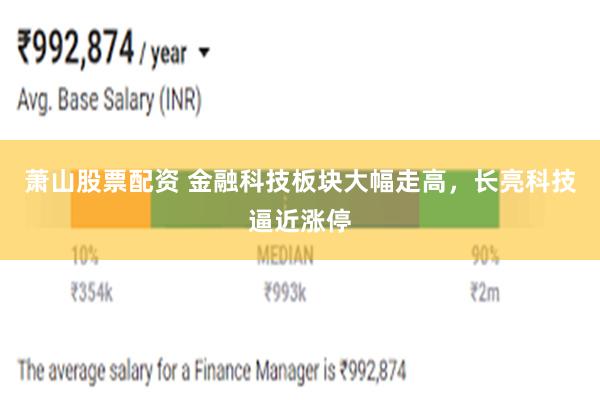 萧山股票配资 金融科技板块大幅走高，长亮科技逼近涨停