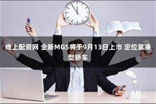 线上配资网 全新MG5将于9月13日上市 定位紧凑型轿车