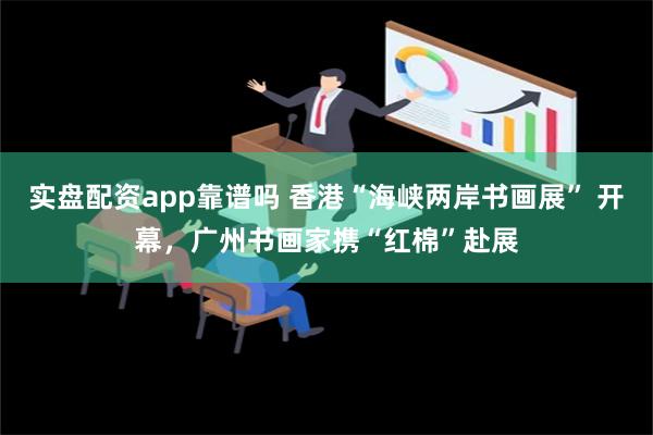 实盘配资app靠谱吗 香港“海峡两岸书画展” 开幕，广州书画家携“红棉”赴展