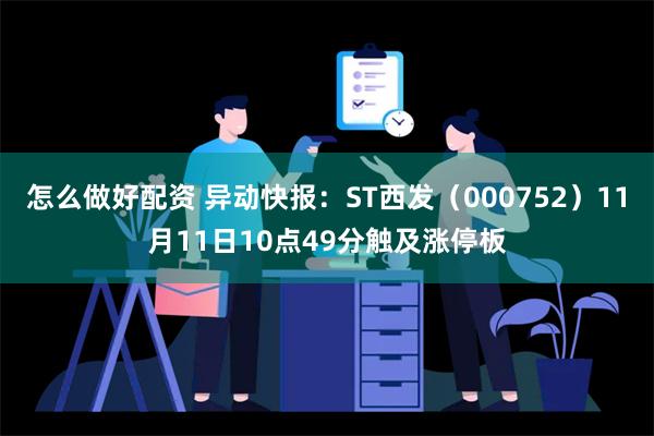 怎么做好配资 异动快报：ST西发（000752）11月11日10点49分触及涨停板