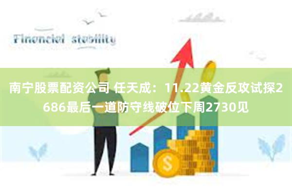 南宁股票配资公司 任天成：11.22黄金反攻试探2686最后一道防守线破位下周2730见