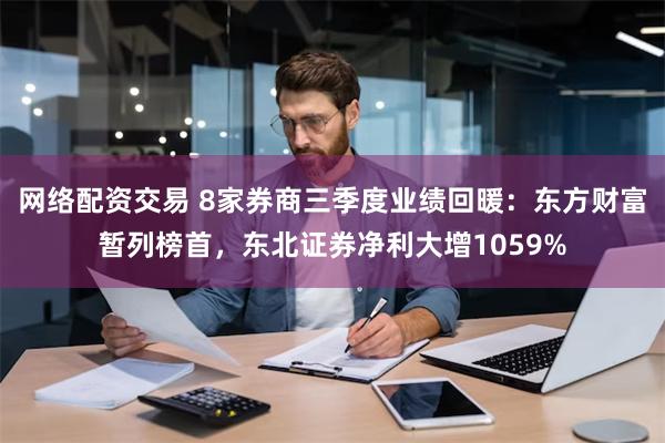 网络配资交易 8家券商三季度业绩回暖：东方财富暂列榜首，东北证券净利大增1059%