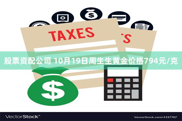 股票资配公司 10月19日周生生黄金价格794元/克