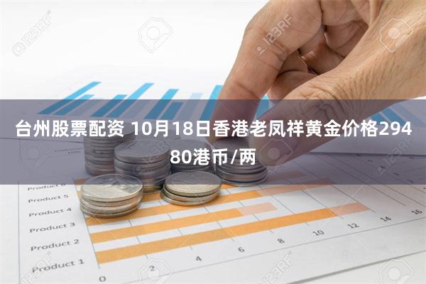 台州股票配资 10月18日香港老凤祥黄金价格29480港币/两