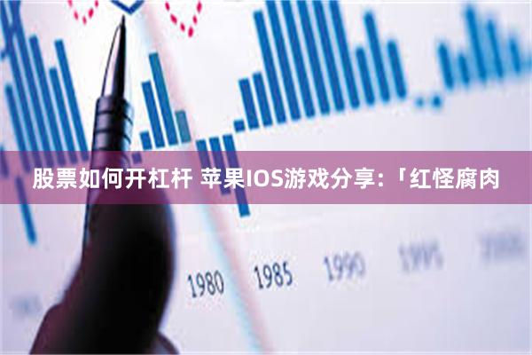 股票如何开杠杆 苹果IOS游戏分享:「红怪腐肉