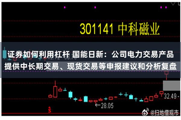 证券如何利用杠杆 国能日新：公司电力交易产品提供中长期交易、现货交易等申报建议和分析复盘