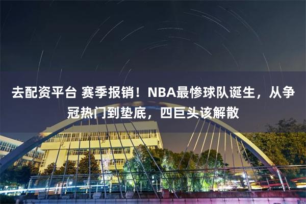 去配资平台 赛季报销！NBA最惨球队诞生，从争冠热门到垫底，四巨头该解散