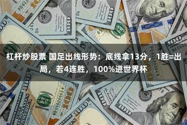 杠杆炒股票 国足出线形势：底线拿13分，1胜=出局，若4连胜，100%进世界杯