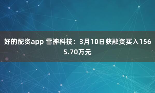 好的配资app 雷神科技：3月10日获融资买入1565.70万元