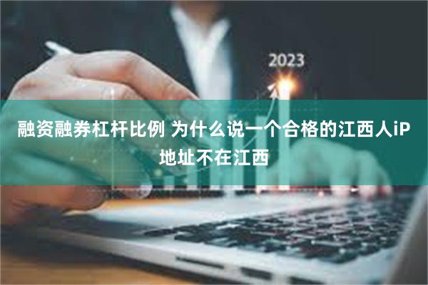 融资融券杠杆比例 为什么说一个合格的江西人iP地址不在江西