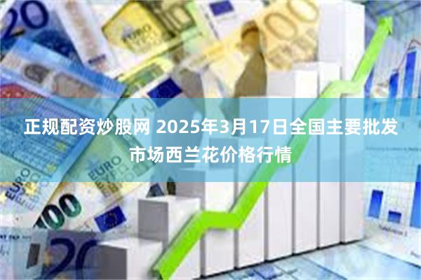 正规配资炒股网 2025年3月17日全国主要批发市场西兰花价格行情