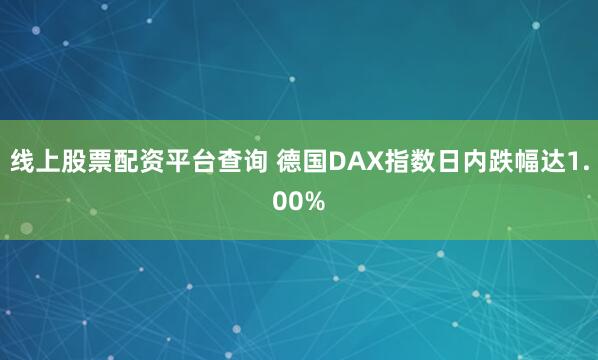 线上股票配资平台查询 德国DAX指数日内跌幅达1.00%
