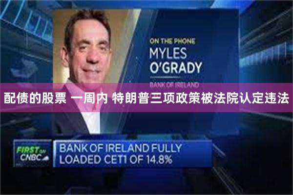 配债的股票 一周内 特朗普三项政策被法院认定违法